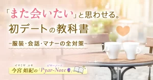 「また会いたい」と思わせる。初デートの教科書 服装・会話・マナーの全対策 今宮 如紀のPyar-Note