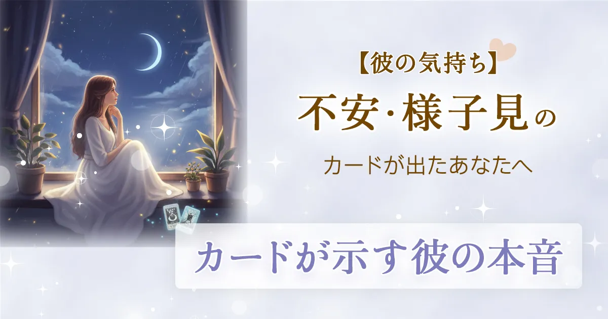 【彼の気持ち】不安・様子見のカードが出たあなたへ｜無料タロット占いが示す彼の本音