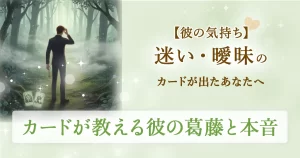 【彼の気持ち】迷い・曖昧なカードが出たあなたへ｜無料タロット占いが映し出す彼の葛藤と本音